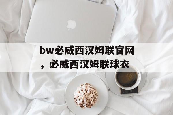 bw必威西汉姆联官网，必威西汉姆联球衣