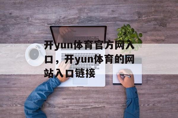 开yun体育官方网入口，开yun体育的网站入口链接